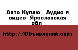 Авто Куплю - Аудио и видео. Ярославская обл.